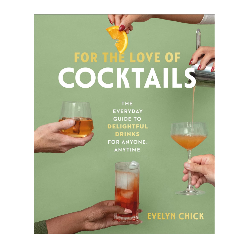 FOR THE LOVE OF COCKTAILS: THE EVERYDAY GUIDE TO DELIGHTFUL DRINKS FOR ANYONE, ANYTIME by EVELYN CHICK