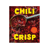 CHILLI CRISP: 50+ RECIPES TO SATISFY YOUR SPICY, CRUNCHY, GARLICKY CRAVINGS by JAMES PARK